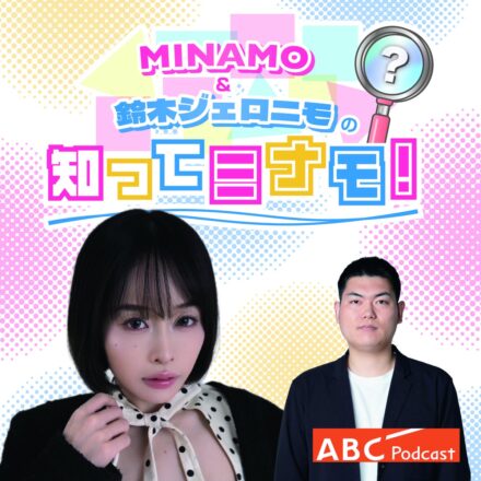 セクシー女優MINAMOとお笑い芸人・歌人の鈴木ジェロニモがタッグを組んだポッドキャスト番組「MINAMO＆鈴木ジェロニモの知ってミナモ！」がABCラジオPodcastでスタート！